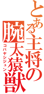 とある主将の腕太猿獣（コバヤシジュン）