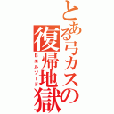 とある弓カスの復帰地獄（Ｂエルソード）