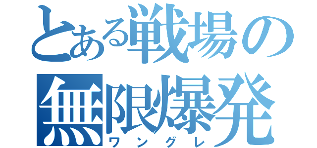 とある戦場の無限爆発（ワングレ）