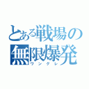 とある戦場の無限爆発（ワングレ）