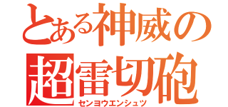 とある神威の超雷切砲（センヨウエンシュツ）