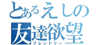 とあるえしの友達欲望（フレンドリー）