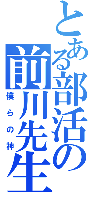 とある部活の前川先生（僕らの神）