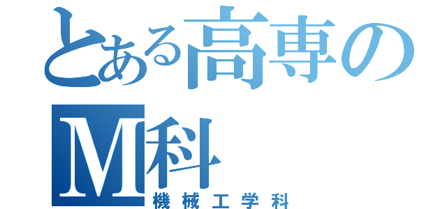 とある高専のＭ科（機械工学科）