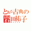 とある古典の岩田祐子（ゆうこりん）