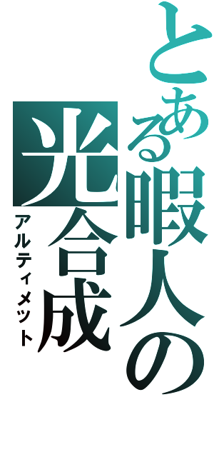 とある暇人の光合成（アルティメット）