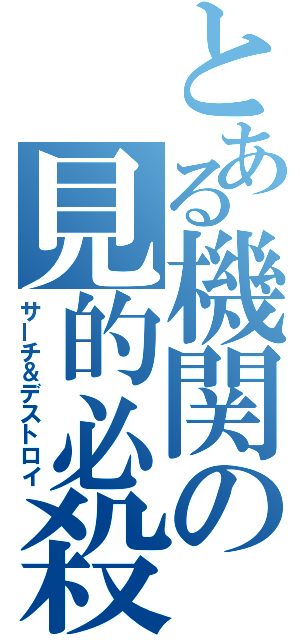 とある機関の見的必殺（サーチ＆デストロイ）