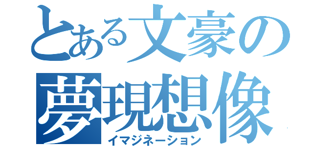 とある文豪の夢現想像（イマジネーション）