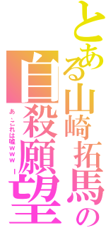 とある山崎拓馬の自殺願望Ⅱ（あ、これは嘘ｗｗｗ　Ｉ）