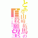 とある山崎拓馬の自殺願望Ⅱ（あ、これは嘘ｗｗｗ　Ｉ）