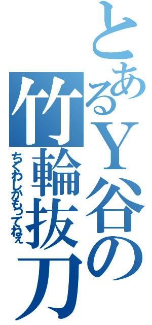 とあるＹ谷の竹輪抜刀（ちくわしかもってねぇ）