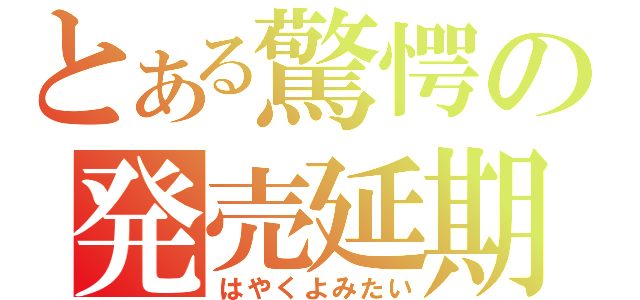 とある驚愕の発売延期（はやくよみたい）