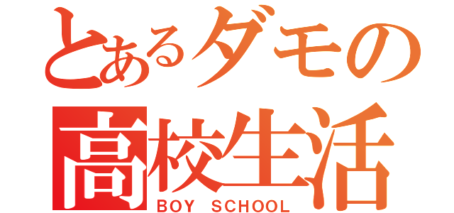 とあるダモの高校生活（ＢＯＹ ＳＣＨＯＯＬ）