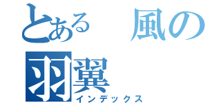 とある 風の羽翼（インデックス）