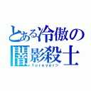 とある冷傲の闇影殺士（ｆｏｒｅｖｅｒ＞）