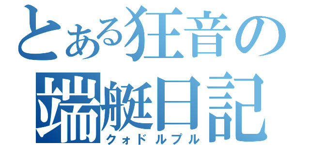 とある狂音の端艇日記（クォドルプル）