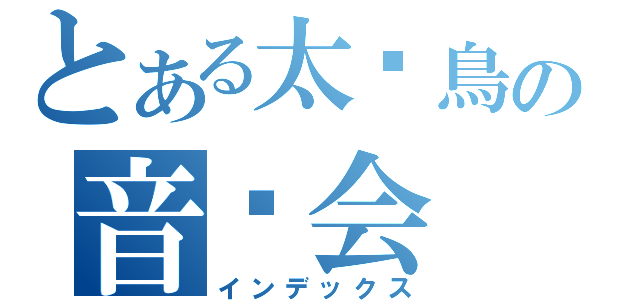 とある太阳鳥の音乐会（インデックス）