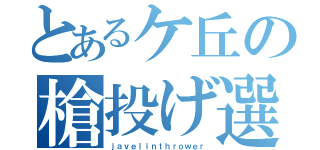 とあるケ丘の槍投げ選手（ｊａｖｅｌｉｎｔｈｒｏｗｅｒ）