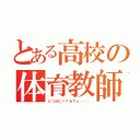 とある高校の体育教師（どつぼにハマるでぇ・・・）