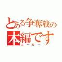 とある争奪戦の本編です（ムービー）