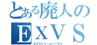 とある廃人のＥＸＶＳ（エクストリームバーサス）