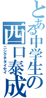 とある中学生の西口泰成（ニシグチタイセイ）