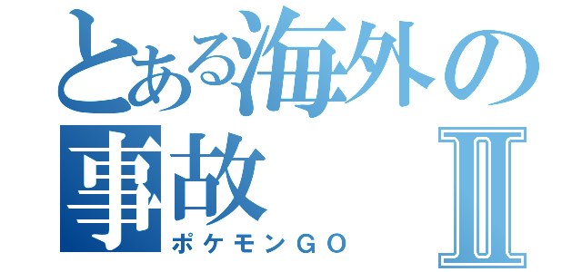 とある海外の事故Ⅱ（ポケモンＧＯ）