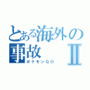 とある海外の事故Ⅱ（ポケモンＧＯ）