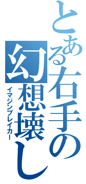 とある右手の幻想壊し（イマジンブレイカー）