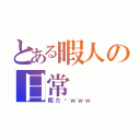 とある暇人の日常（暇だ〜ｗｗｗ）