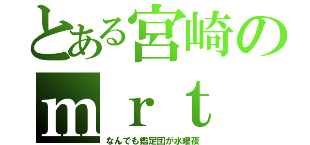 とある宮崎のｍｒｔ（なんでも鑑定団が水曜夜）