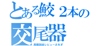 とある鮫２本の交尾器（異種族娘レビューされず）