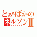 とあるばかのネルソンⅡ（インデックス）