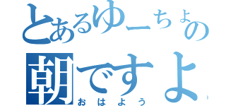 とあるゆーちょの朝ですよ（おはよう）