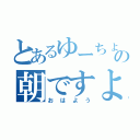 とあるゆーちょの朝ですよ（おはよう）