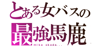 とある女バスの最強馬鹿（ｍｉｋａ ｏｋａｄａ．．．）