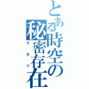 とある時空の秘密存在（ラセツ）