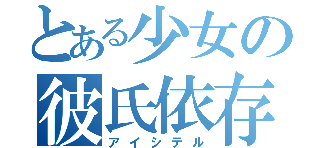 とある少女の彼氏依存（アイシテル）