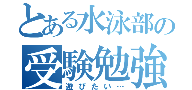 とある水泳部の受験勉強（遊びたい…）