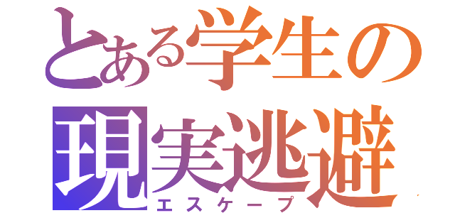 とある学生の現実逃避（エスケープ）