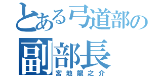 とある弓道部の副部長（宮地龍之介）