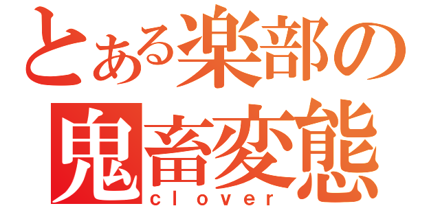 とある楽部の鬼畜変態（ｃｌｏｖｅｒ）