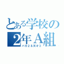 とある学校の２年Ａ組（バカ２＆天才３）