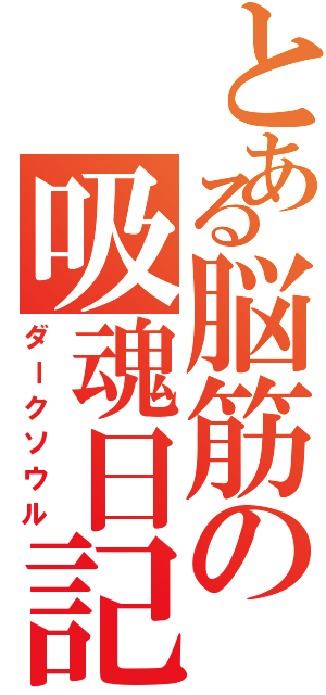 とある脳筋の吸魂日記（ダークソウル）