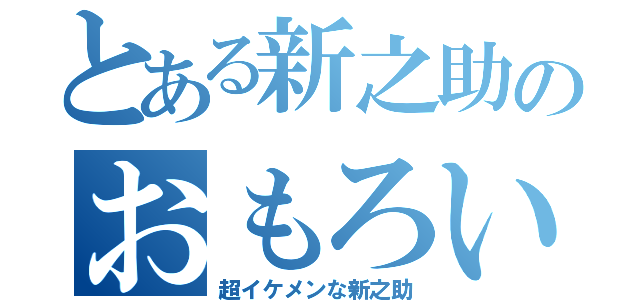 とある新之助のおもろい人（超イケメンな新之助）