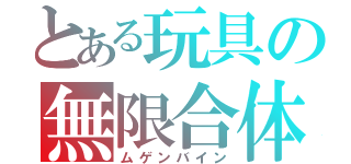 とある玩具の無限合体（ムゲンバイン）