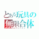 とある玩具の無限合体（ムゲンバイン）