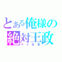 とある俺様の絶対王政（マジ自重）