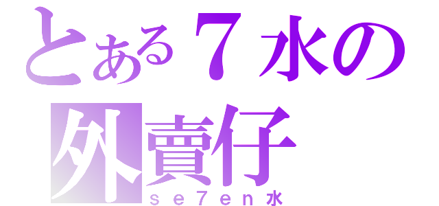 とある７水の外賣仔（ｓｅ７ｅｎ水）