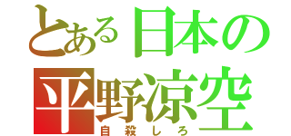 とある日本の平野凉空（自殺しろ）